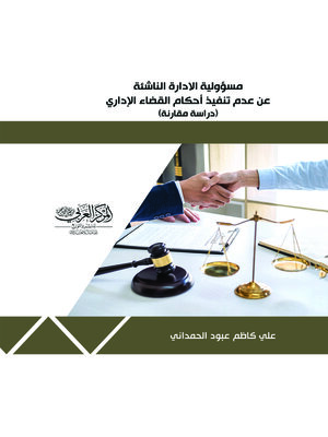 cover image of مسؤولية الإدارة الناشئة عن عدم تنفيذ أحكام القضاء الإداري : دراسة مقارنة